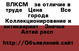 1.1) ВЛКСМ - за отличие в труде › Цена ­ 590 - Все города Коллекционирование и антиквариат » Значки   . Алтай респ.
